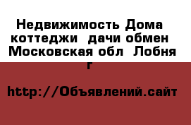 Недвижимость Дома, коттеджи, дачи обмен. Московская обл.,Лобня г.